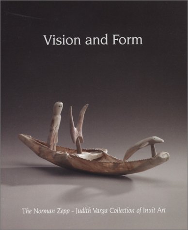 Vision and Form: The Norman Zepp / Judith Varga Collection of Inuit Art