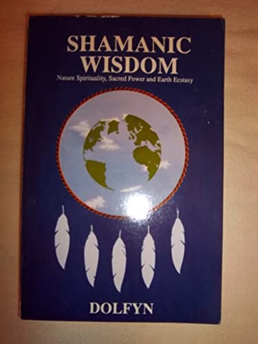 Shamanic Wisdom: Nature Spirituality, Sacred Power and Earth Ecstasy