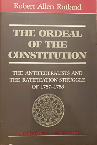 The Ordeal Of The Constitution: The Antifederalists and the Ratification Struggle of 1787-1788.