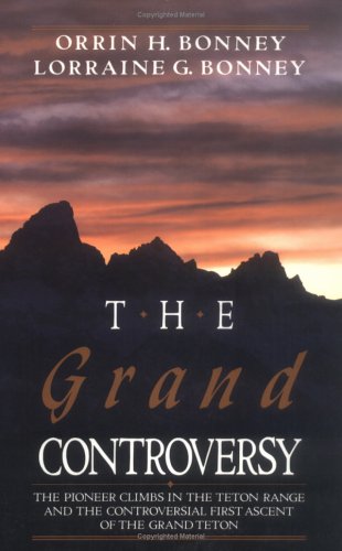 The Grand Controversy: The Pioneer Climbs in the Teton Range and the Contoversial first Ascent of...