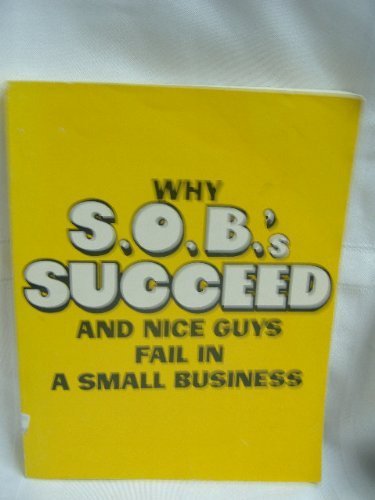 Why S. O. B.'s Succeed and Nice Guys Fail in Small Business