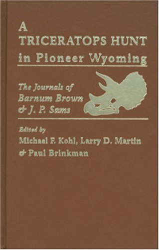 A Triceratops Hunt in Pioneer Wyoming: The Journals of Barnum Brown & J.P. Sams: The University o...