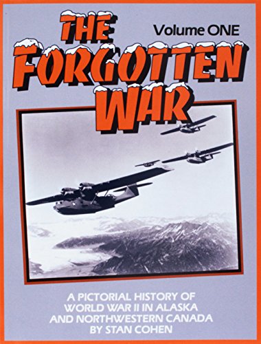 The Forgotten War: A Pictorial History of World War II in Alaska and Northwestern Canada; Voplume 1