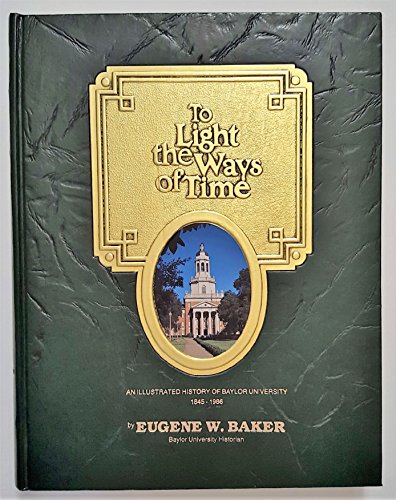 To Light the Ways of Time: An Illustrated History of Baylor University 1845-1986