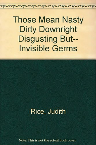 Those Mean Nasty Dirty Downright Disgusting But-- Invisible Germs
