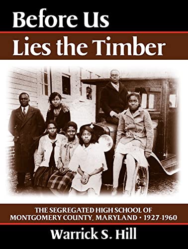 Before Us Lies the Timber: The Segregated High School ofMontgomery Country, Maryland -- 1927-1960
Before Us Lies the Timber: The Segregated High School ofMontgomery Country, Maryland -- 1927-1960