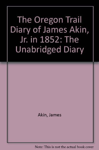 The Oregon Trail Diary of James Akin, Jr. in 1852: The Unabridged Diary