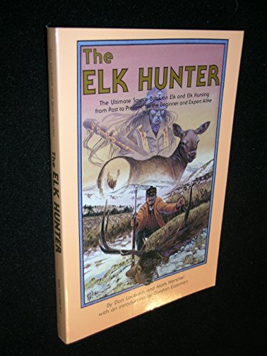 Elk Hunter: The Ultimate Sourcebook On Elk And Elk Hunting For The Beginner And Expert Alike