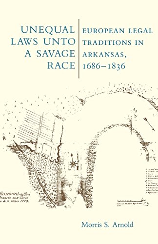 Unequal Laws Unto a Savage Race : European Legal Traditions in Arkansas, 1686-1836
Unequal Laws Unto a Savage Race : European Legal Traditions in Arkansas, 1686-1836