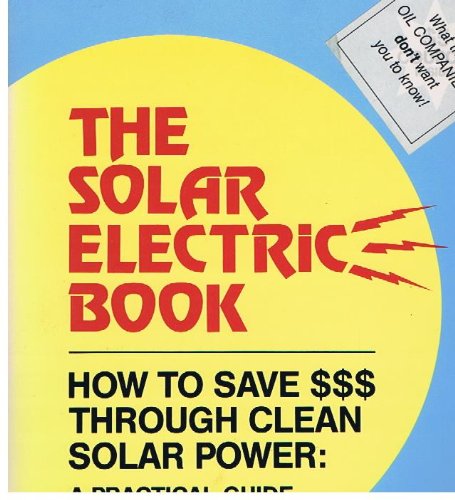 The solar electric book: How to save $$$ through clean solar power : a practical guide