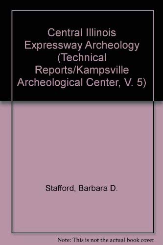 Central Illinois Expressway Archeology (Technical Reports/Kampsville Archeological Center, V. 5)