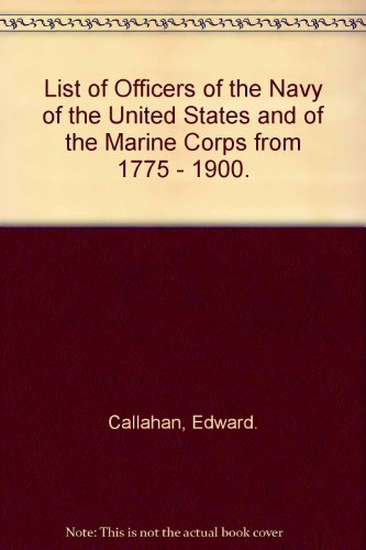 List of Officers of the Navy of the United States and of the Marine Corps From 1775 to 1900 Compr...