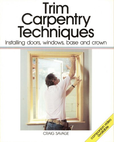 Trim Carpentry Techniques: Installing Doors, Windows, Base and Crown.