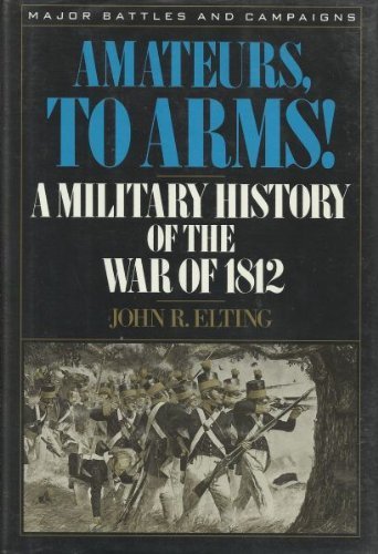 Amateurs, To Arms!: A Military History of the War of 1812.