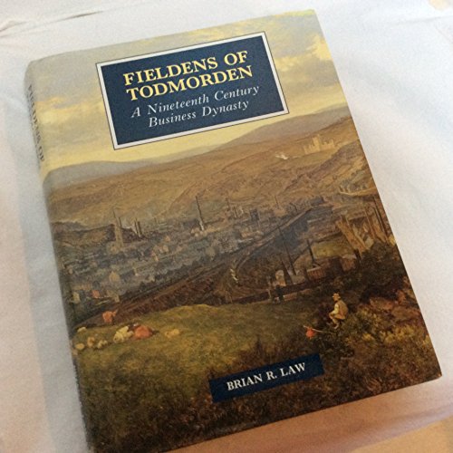 The Fieldens of Todmorden: A Nineteenth Century Business Dynasty
