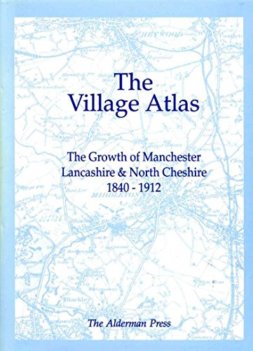 The Village Atlas, The Growth of Manchester, Lancashire & North Cheshire 1840 -1912.