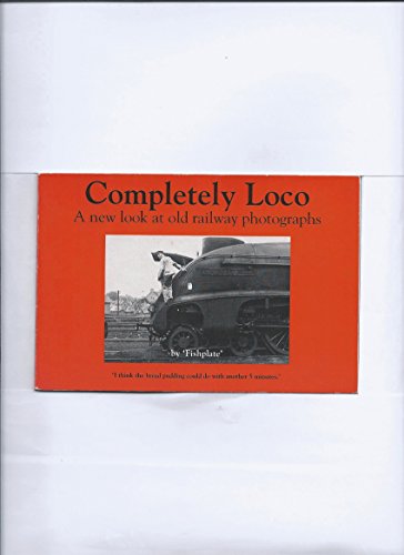 Completely Loco: a new look at old railway photographs