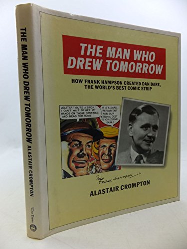 The Man Who Drew Tomorrow - How Frank Hampson Created Dan Dare, the World's Best Comic Srtrip