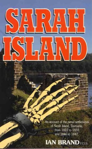 Sarah Island. An Account of the Penal Settlements of Sarah Island, Tasmania from 1822 to 1833 and...