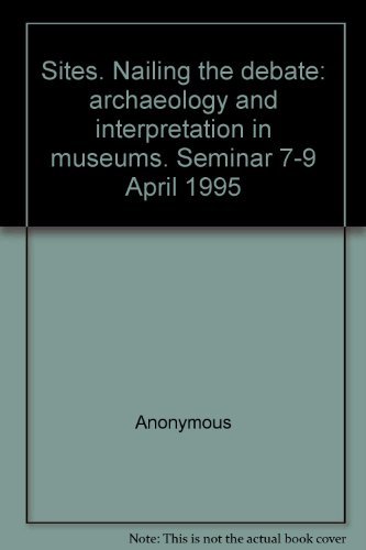 Sites. Nailing the debate: archaeology and interpretation in museums. Seminar 7-9 April 1995