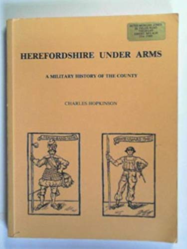 HEREFORDSHIRE UNDER ARMS. A MILITARY HISTORY OF THE COUNTY