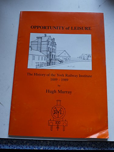 Opportunity of Leisure The History of York Railway Institute 1889 - 1989