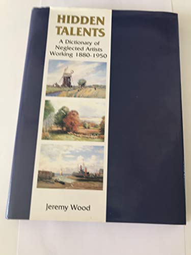 Hidden Talents: A Dictionary of Neglected Artists Working 1880-1950