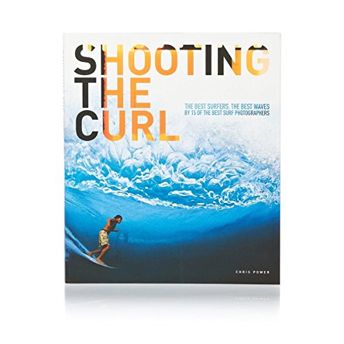 Shooting the Curl. The Best Surfers, the Best Waves By 15 of the Best Surf Photographers.