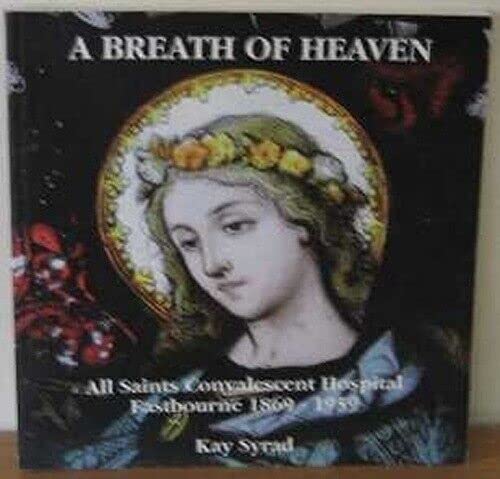 A Breath Of Heaven: All Saints Convalescence Hospital Eastbourne, 1869-1959 (SCARCE FIRST EDITION...