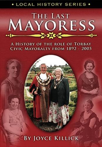 The Last Mayoress - a History of the Role of Torbay Civic Mayoralty from 1892 - 2005