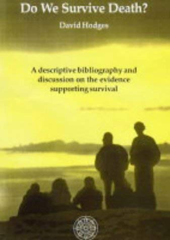 Do We Survive Death? A Descriptive Bibliography And Discussion On The Evidence Supporting Surviva...