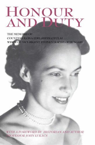 Honour and Duty: The Memoirs of Countess Ilona Edelsheim Gyulai Widow of Stephen Horthy, Vice-regent of Hungary
Honour and Duty: The Memoirs of Countess Ilona Edelsheim Gyulai Widow of Stephen Horthy, Vice-regent of Hungary