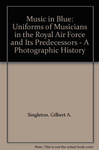 Music in Blue: Uniforms of Musicians in the Royal Air Force and Its Predecessors - A Photographic...