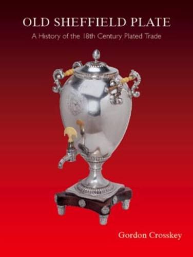 Old Sheffield Plate: A History of the 18th Century Plated Trade