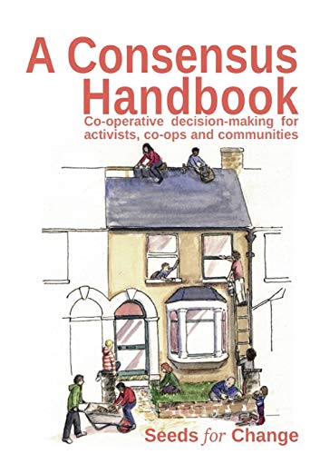 A Consensus Handbook: Co-operative decision-making for activists, co-ops and communities
A Consensus Handbook: Co-operative decision-making for activists, co-ops and communities