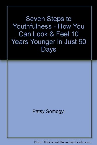 Seven Steps to Youthfulness : How to Look and Feel Ten Years Younger in Just Ninety Days