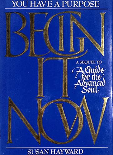 BEGIN IT NOW: YOU HAVE A PURPOSE. A SEQUEL TO A GUIDE FOR THE ADVANCED SOUL