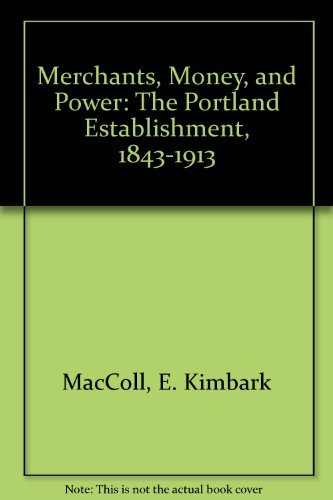 Merchants, Money, and Power The Portland Establishment, 1843-1913
