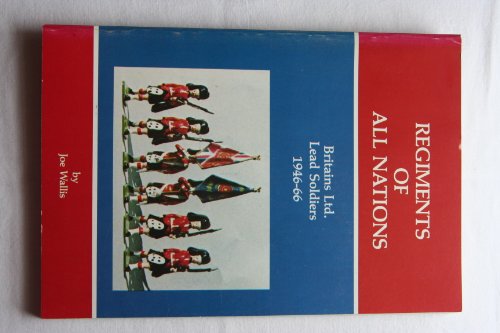 Regiments of All Nations: a History of Britain Ltd Lead Soldiers 1946-66