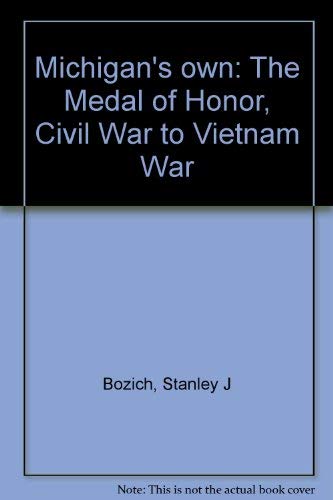 Michigans Own: Medal of Honor, Civil War to Vietnam War.