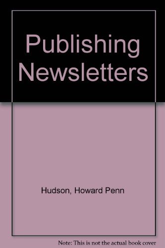Publishing Newsletters : A Complete Guide to Markets, Editorial Content, Design, Subscriptions, M...