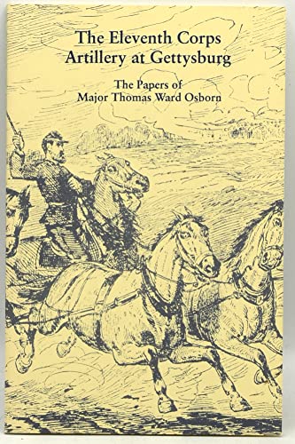 THE ELEVENTH CORPS ARTILLERY AT GETTYSBURG: The Papers of Major Thomas Ward Osborn Chief of Artil...