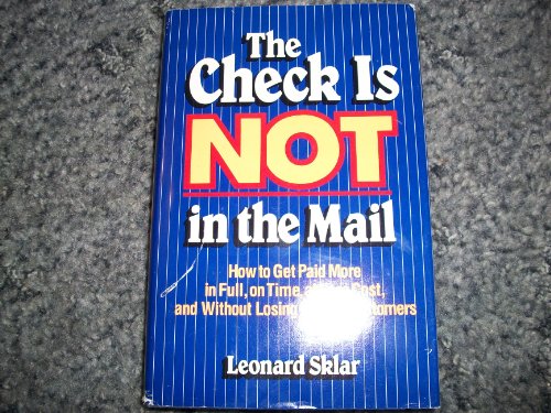 The Check Is Not in the Mail: How to Get Paid More in Full, on Time, at Less Cost and Without Los...