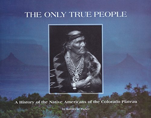 The Only True People: A History Of The Native Americans Of The Colorado Plateau
