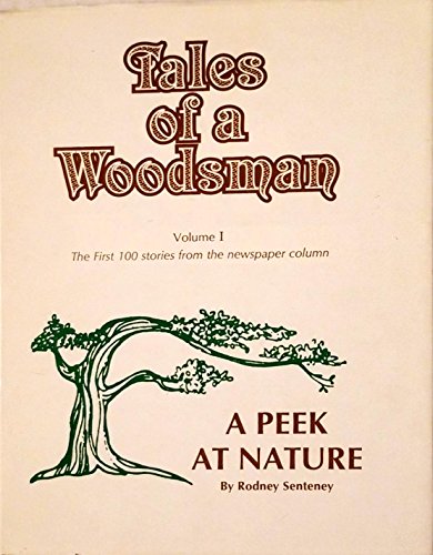 Tales Of A Woodsman, Vol. I: The First 100 Stories From The Newspaper Column "A Peek At Nature"