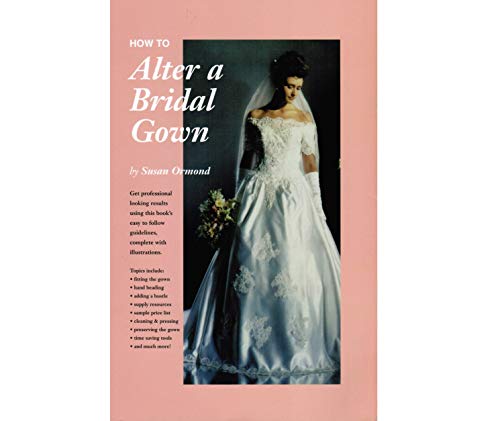 How to Alter a Bridal Gown : Get Professional Looking Results Using This Book's Easy to Follow Gu...