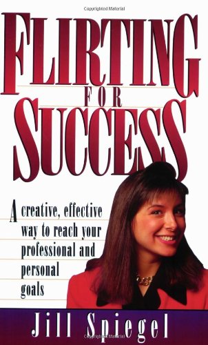 Flirting for Success : A Creative, Effective Way to Reach Your Professional and Personal Goals