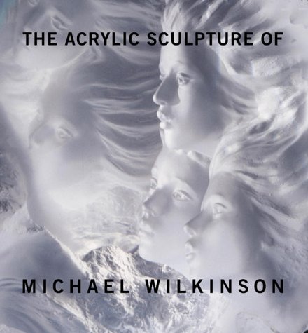 The Acrylic Sculpture of Michael Wilkinson