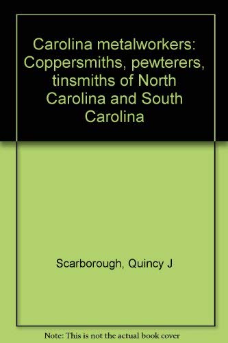 Carolina metalworkers: Coppersmiths, pewterers, tinsmiths of North Carolina and South Carolina