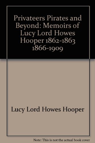 Privateers, Pirates and Beyond: Memoirs of Lucy Lord Howes Hooper 1862-1863, 1866-1909. Transcrib...